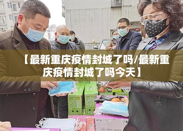 【最新重庆疫情封城了吗/最新重庆疫情封城了吗今天】