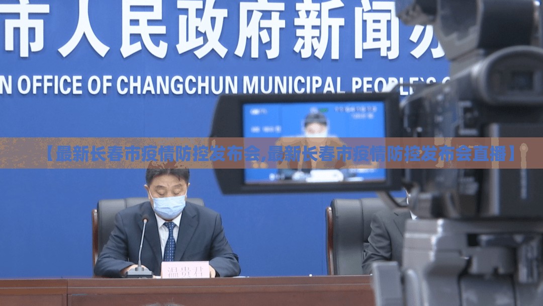 【最新长春市疫情防控发布会,最新长春市疫情防控发布会直播】
