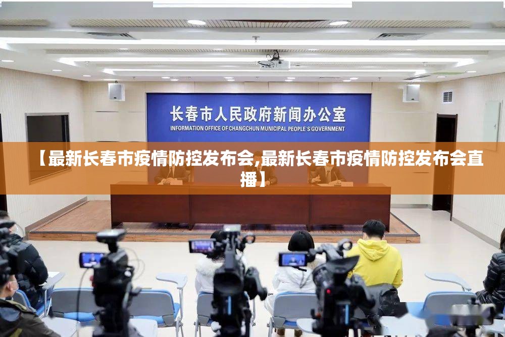 【最新长春市疫情防控发布会,最新长春市疫情防控发布会直播】
