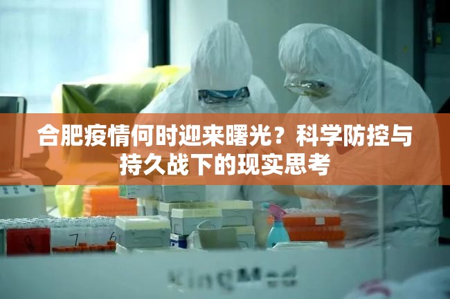 合肥疫情何时迎来曙光？科学防控与持久战下的现实思考