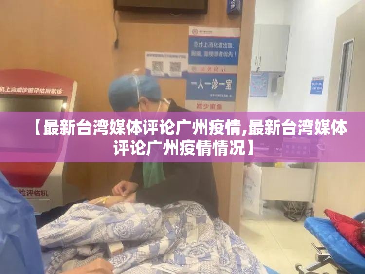 【最新台湾媒体评论广州疫情,最新台湾媒体评论广州疫情情况】