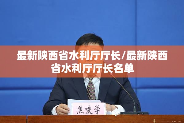 最新陕西省水利厅厅长/最新陕西省水利厅厅长名单