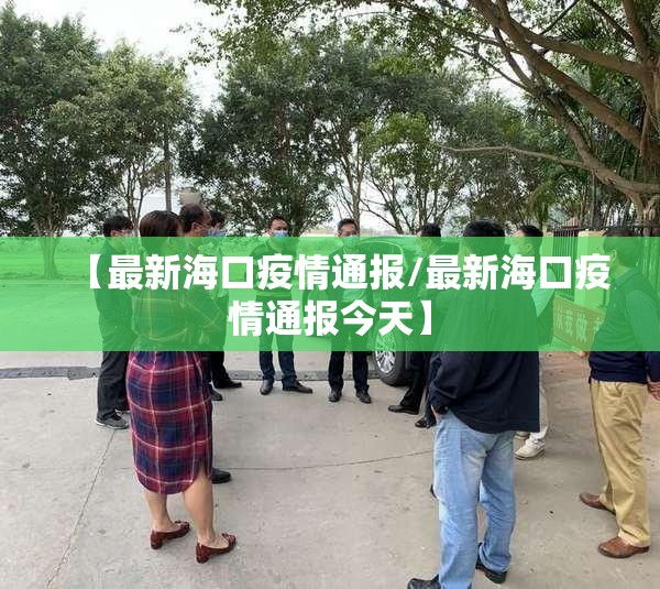 【最新海口疫情通报/最新海口疫情通报今天】