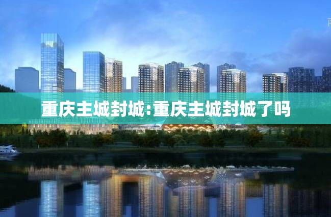 重庆主城封城:重庆主城封城了吗