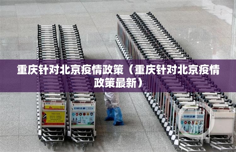 重庆针对北京疫情政策（重庆针对北京疫情政策最新）
