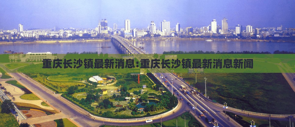 重庆长沙镇最新消息:重庆长沙镇最新消息新闻