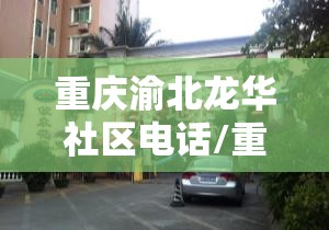 重庆渝北龙华社区电话/重庆渝北龙华社区电话号码