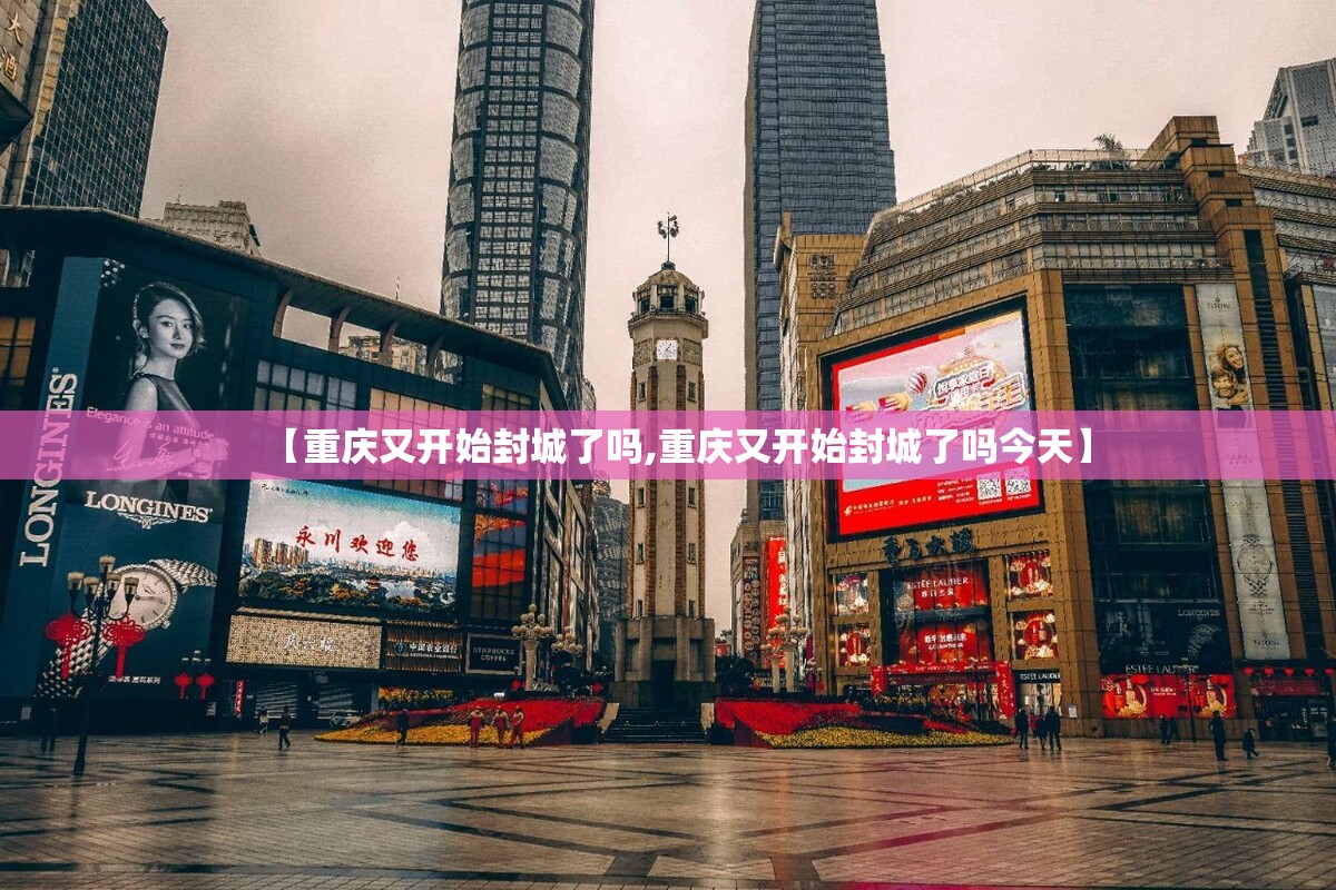 【重庆又开始封城了吗,重庆又开始封城了吗今天】