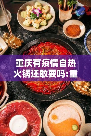 重庆有疫情自热火锅还敢要吗:重庆自热火锅好吃吗