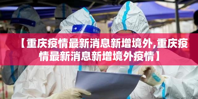 【重庆疫情最新消息新增境外,重庆疫情最新消息新增境外疫情】
