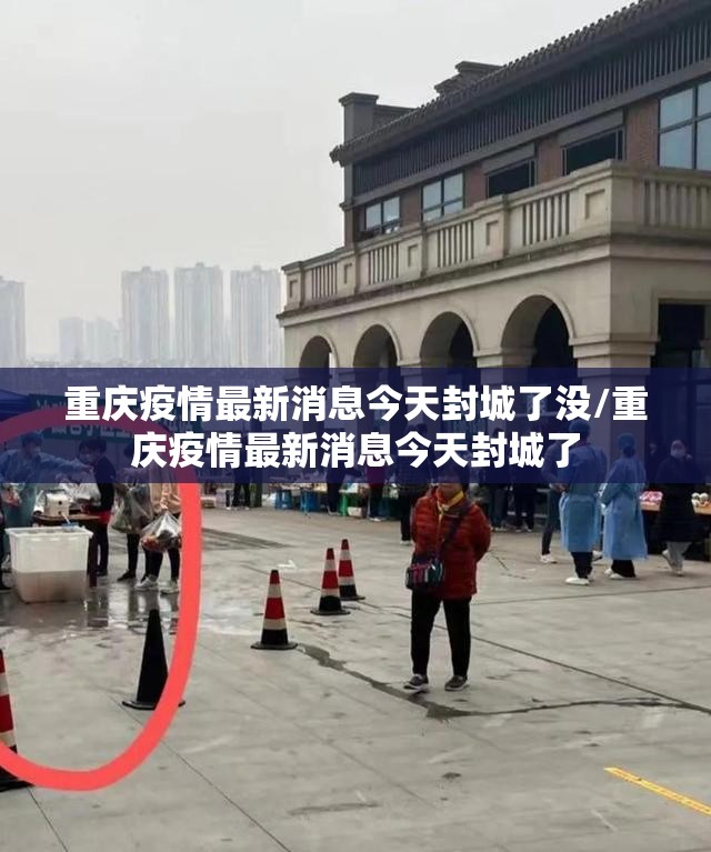 重庆疫情最新消息今天封城了没/重庆疫情最新消息今天封城了