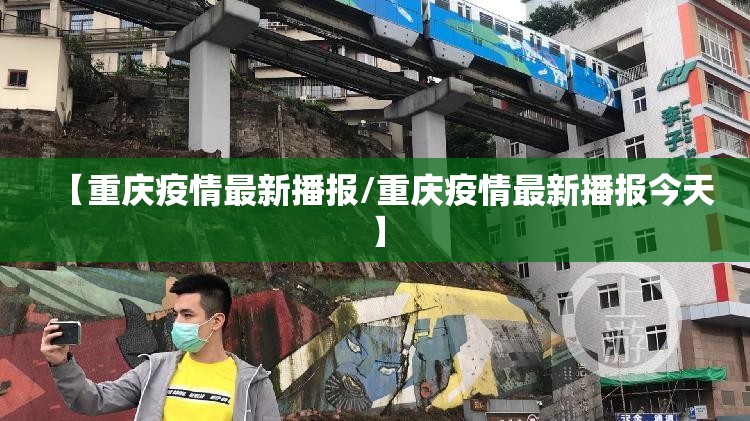 【重庆疫情最新播报/重庆疫情最新播报今天】