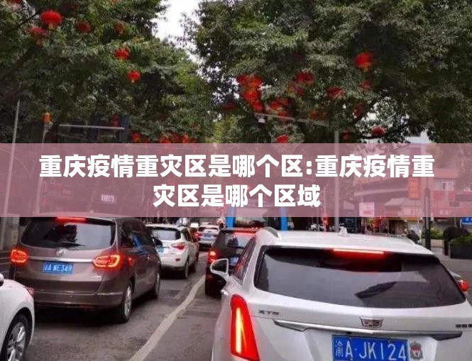 重庆疫情重灾区是哪个区:重庆疫情重灾区是哪个区域