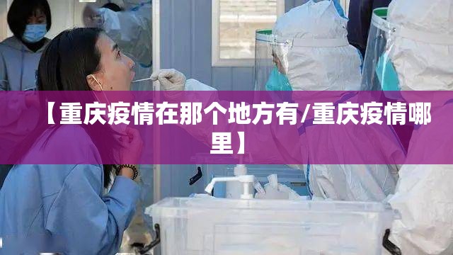 【重庆疫情在那个地方有/重庆疫情哪里】
