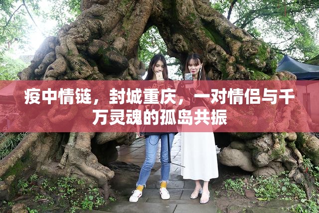 疫中情链，封城重庆，一对情侣与千万灵魂的孤岛共振