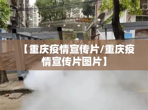 【重庆疫情宣传片/重庆疫情宣传片图片】