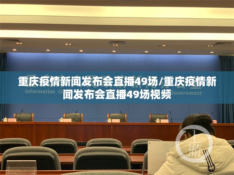 重庆疫情新闻发布会直播49场/重庆疫情新闻发布会直播49场视频