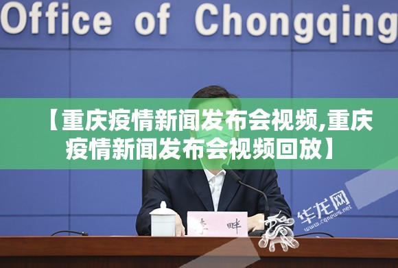 【重庆疫情新闻发布会视频,重庆疫情新闻发布会视频回放】