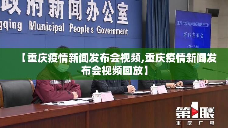 【重庆疫情新闻发布会视频,重庆疫情新闻发布会视频回放】