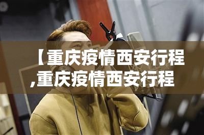 【重庆疫情西安行程,重庆疫情西安行程轨迹查询】