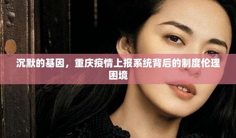 沉默的基因，重庆疫情上报系统背后的制度伦理困境