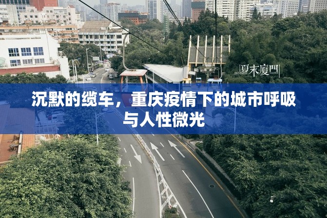 沉默的缆车，重庆疫情下的城市呼吸与人性微光