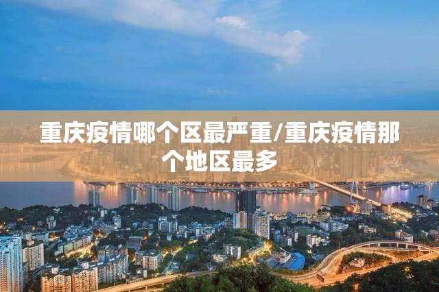 重庆疫情哪个区最严重/重庆疫情那个地区最多