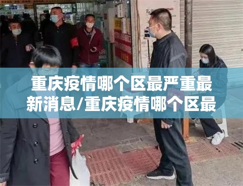 重庆疫情哪个区最严重最新消息/重庆疫情哪个区最严重