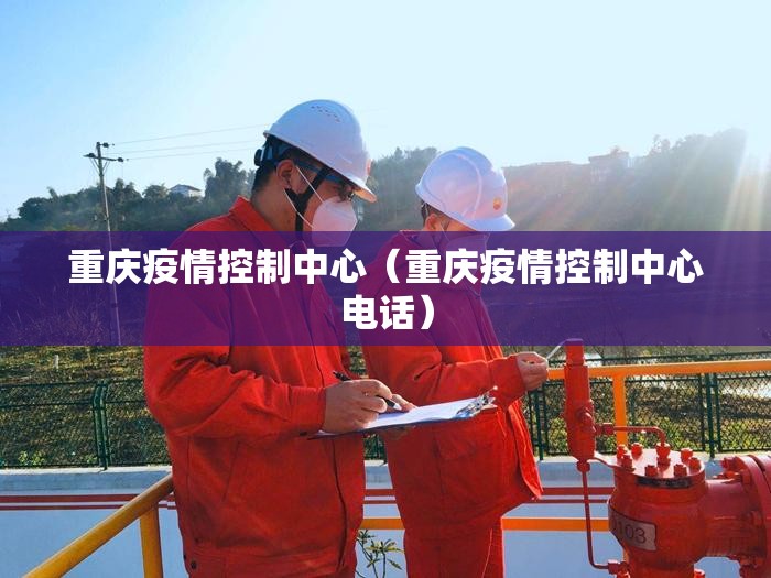 重庆疫情控制中心（重庆疫情控制中心电话）