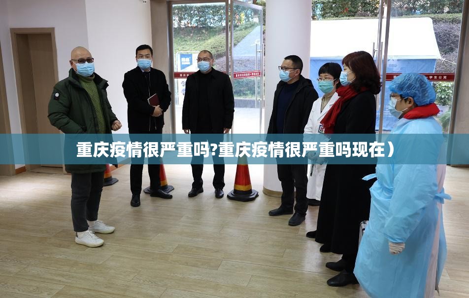 重庆疫情很严重吗?重庆疫情很严重吗现在）