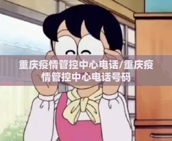 重庆疫情管控中心电话/重庆疫情管控中心电话号码