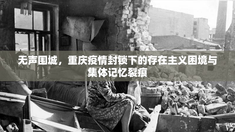无声围城，重庆疫情封锁下的存在主义困境与集体记忆裂痕
