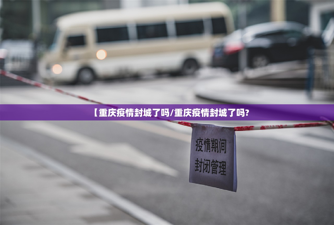 【重庆疫情封城了吗/重庆疫情封城了吗?