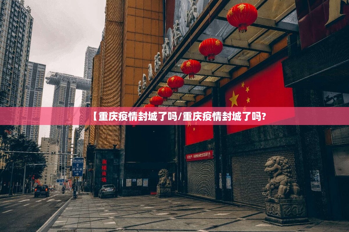 【重庆疫情封城了吗/重庆疫情封城了吗?