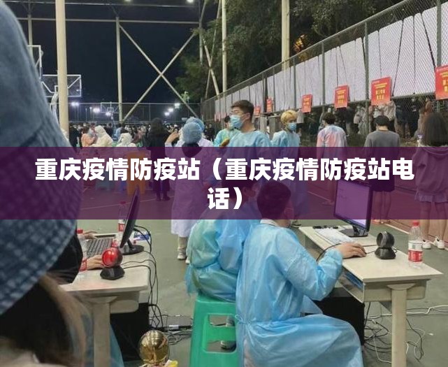 重庆疫情防疫站（重庆疫情防疫站电话）