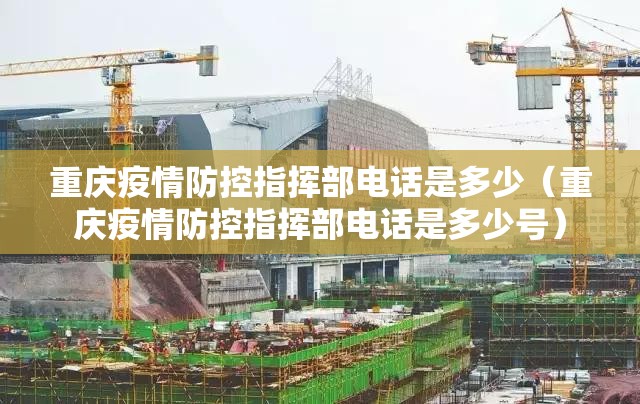 重庆疫情防控指挥部电话是多少（重庆疫情防控指挥部电话是多少号）