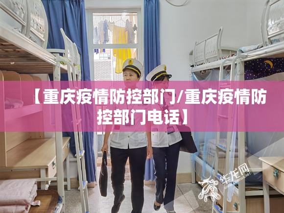 【重庆疫情防控部门/重庆疫情防控部门电话】