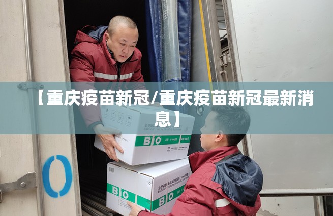 【重庆疫苗新冠/重庆疫苗新冠最新消息】