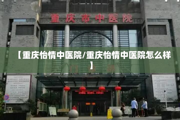 【重庆怡情中医院/重庆怡情中医院怎么样】