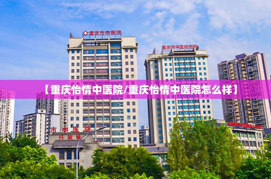 【重庆怡情中医院/重庆怡情中医院怎么样】
