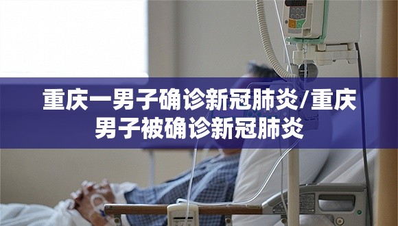 重庆一男子确诊新冠肺炎/重庆男子被确诊新冠肺炎