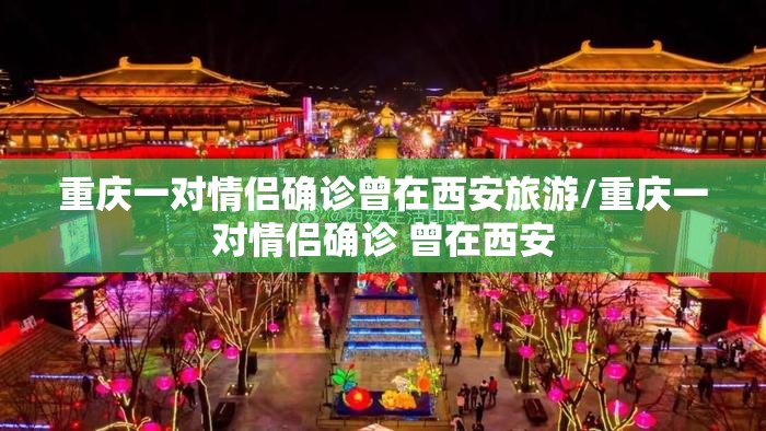 重庆一对情侣确诊曾在西安旅游/重庆一对情侣确诊 曾在西安