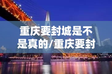重庆要封城是不是真的/重庆要封城