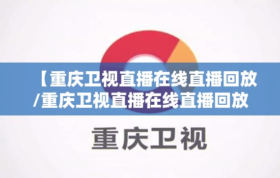 【重庆卫视直播在线直播回放/重庆卫视直播在线直播回放视频】