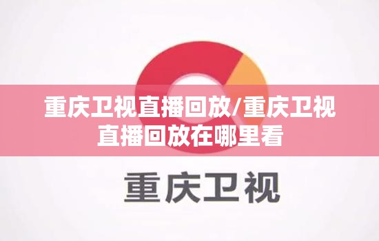 重庆卫视直播回放/重庆卫视直播回放在哪里看