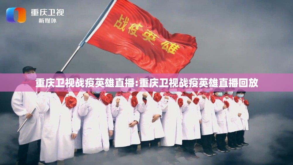 重庆卫视战疫英雄直播:重庆卫视战疫英雄直播回放
