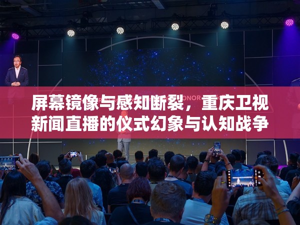 屏幕镜像与感知断裂，重庆卫视新闻直播的仪式幻象与认知战争