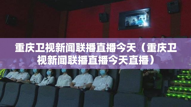 重庆卫视新闻联播直播今天（重庆卫视新闻联播直播今天直播）