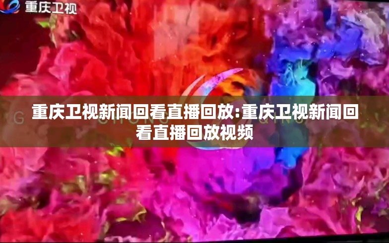 重庆卫视新闻回看直播回放:重庆卫视新闻回看直播回放视频