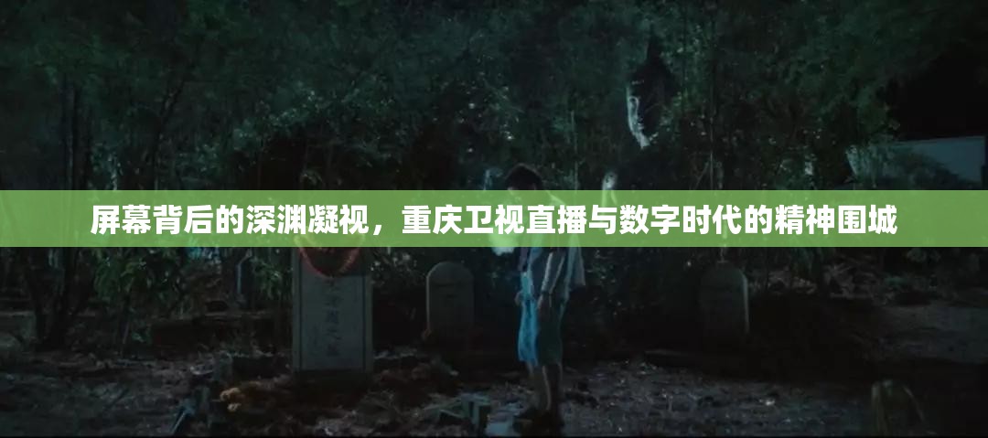 屏幕背后的深渊凝视，重庆卫视直播与数字时代的精神围城